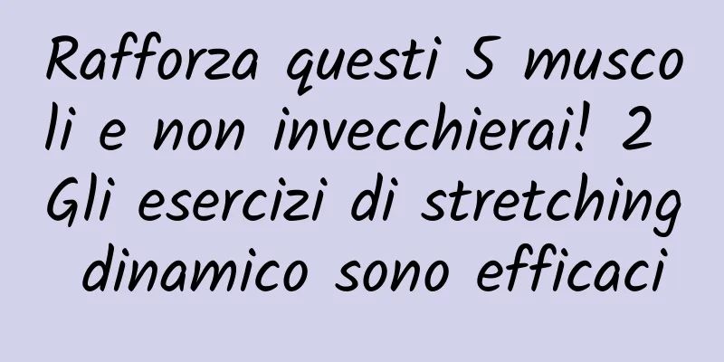 Rafforza questi 5 muscoli e non invecchierai! 2 Gli esercizi di stretching dinamico sono efficaci