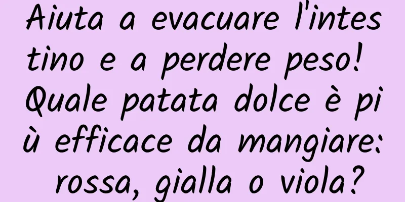 Aiuta a evacuare l'intestino e a perdere peso! Quale patata dolce è più efficace da mangiare: rossa, gialla o viola?