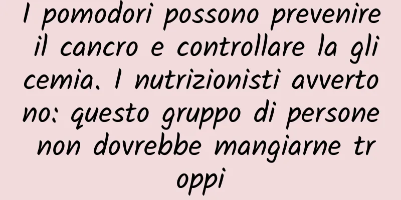 I pomodori possono prevenire il cancro e controllare la glicemia. I nutrizionisti avvertono: questo gruppo di persone non dovrebbe mangiarne troppi