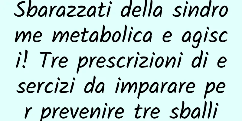 Sbarazzati della sindrome metabolica e agisci! Tre prescrizioni di esercizi da imparare per prevenire tre sballi
