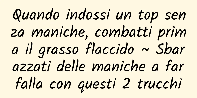 Quando indossi un top senza maniche, combatti prima il grasso flaccido ~ Sbarazzati delle maniche a farfalla con questi 2 trucchi