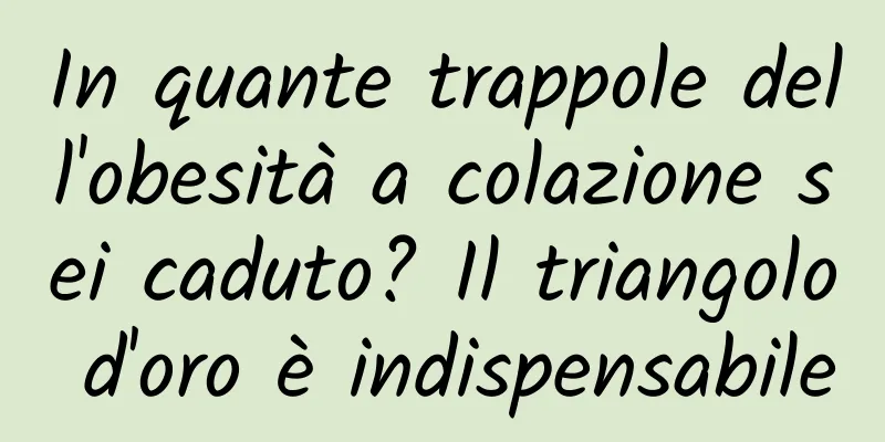 In quante trappole dell'obesità a colazione sei caduto? Il triangolo d'oro è indispensabile