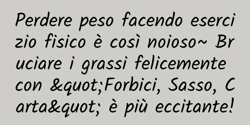 Perdere peso facendo esercizio fisico è così noioso~ Bruciare i grassi felicemente con "Forbici, Sasso, Carta" è più eccitante!