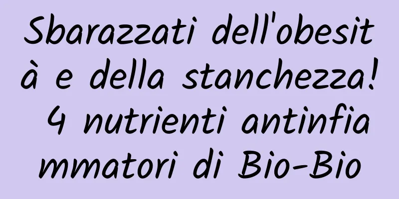 Sbarazzati dell'obesità e della stanchezza! 4 nutrienti antinfiammatori di Bio-Bio