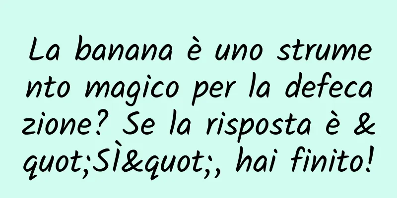 La banana è uno strumento magico per la defecazione? Se la risposta è "SÌ", hai finito!