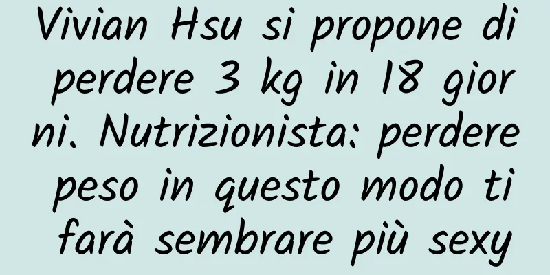 Vivian Hsu si propone di perdere 3 kg in 18 giorni. Nutrizionista: perdere peso in questo modo ti farà sembrare più sexy