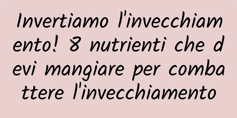 Invertiamo l'invecchiamento! 8 nutrienti che devi mangiare per combattere l'invecchiamento