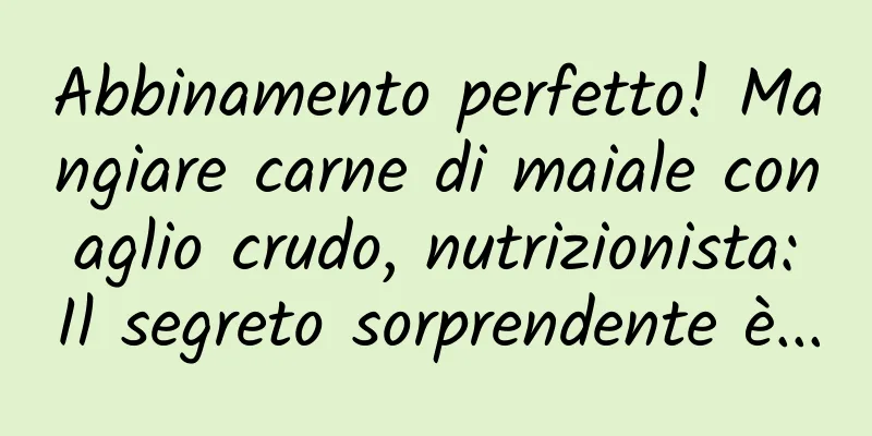 Abbinamento perfetto! Mangiare carne di maiale con aglio crudo, nutrizionista: Il segreto sorprendente è...