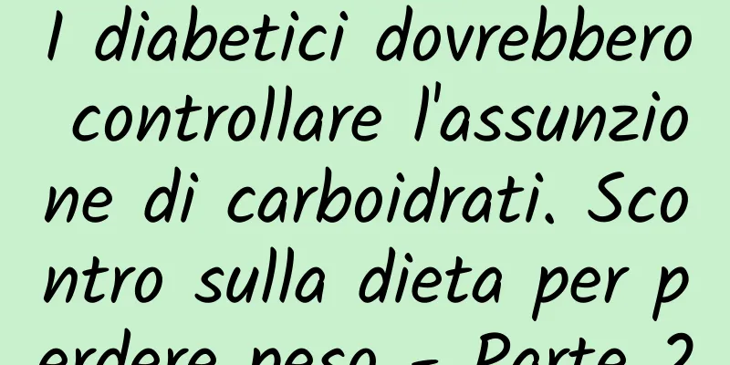 I diabetici dovrebbero controllare l'assunzione di carboidrati. Scontro sulla dieta per perdere peso - Parte 2