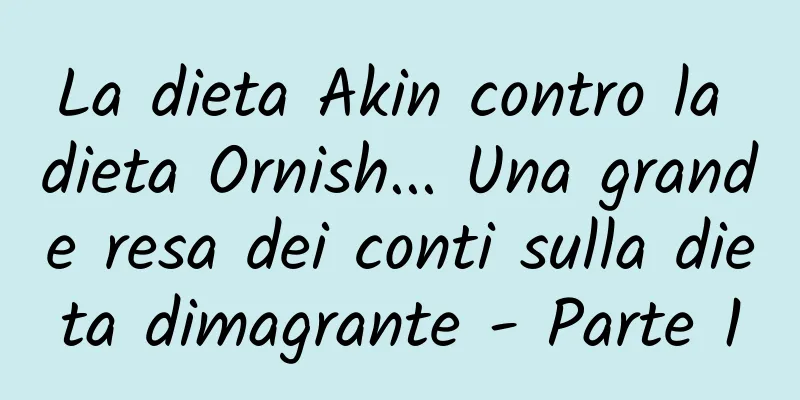 La dieta Akin contro la dieta Ornish... Una grande resa dei conti sulla dieta dimagrante - Parte 1
