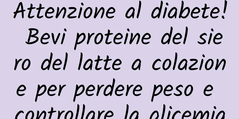 Attenzione al diabete! Bevi proteine ​​del siero del latte a colazione per perdere peso e controllare la glicemia