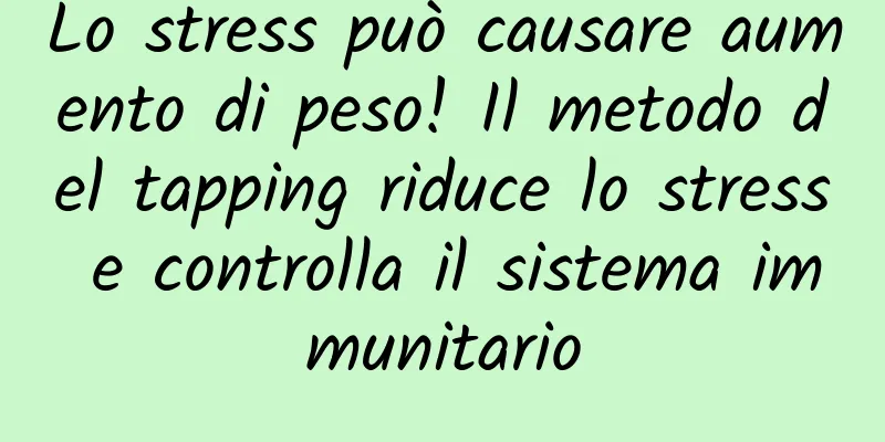 Lo stress può causare aumento di peso! Il metodo del tapping riduce lo stress e controlla il sistema immunitario