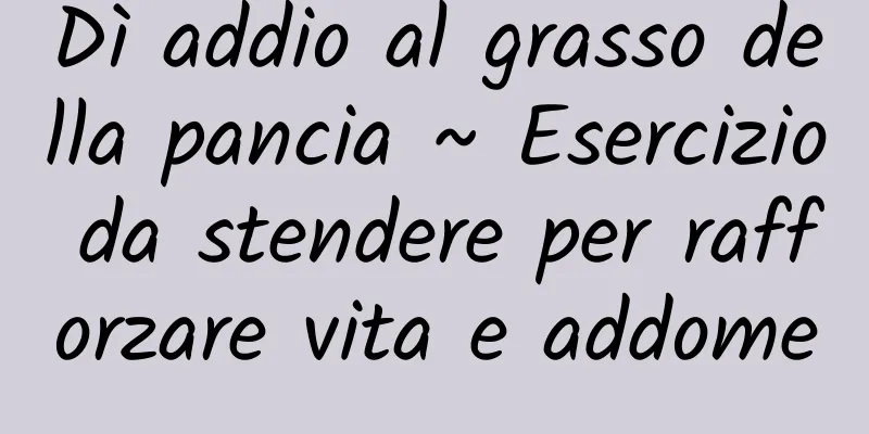 Dì addio al grasso della pancia ~ Esercizio da stendere per rafforzare vita e addome