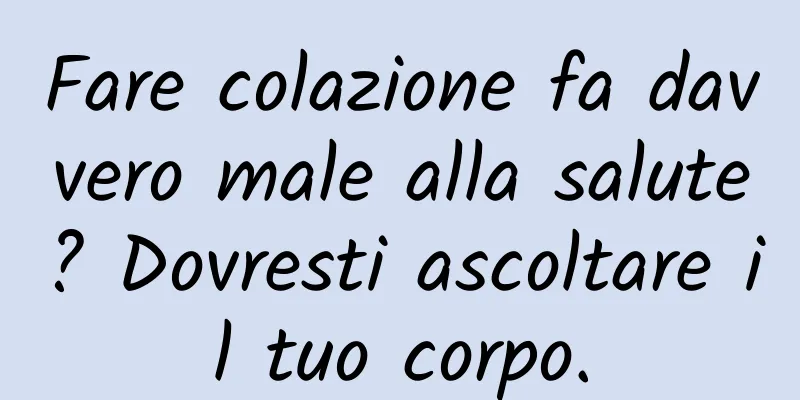 Fare colazione fa davvero male alla salute? Dovresti ascoltare il tuo corpo.