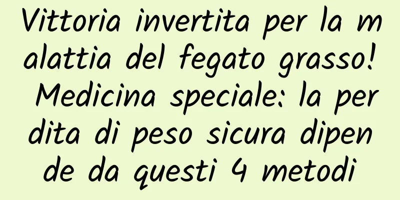 Vittoria invertita per la malattia del fegato grasso! Medicina speciale: la perdita di peso sicura dipende da questi 4 metodi