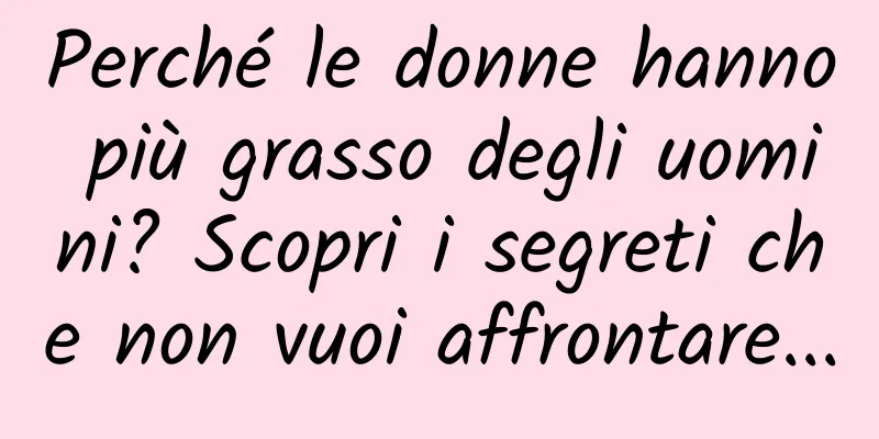 Perché le donne hanno più grasso degli uomini? Scopri i segreti che non vuoi affrontare...