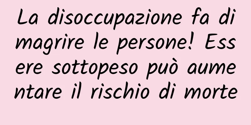 La disoccupazione fa dimagrire le persone! Essere sottopeso può aumentare il rischio di morte