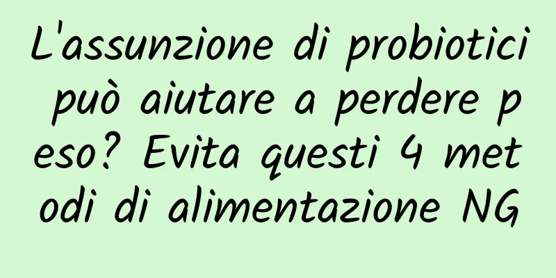 L'assunzione di probiotici può aiutare a perdere peso? Evita questi 4 metodi di alimentazione NG