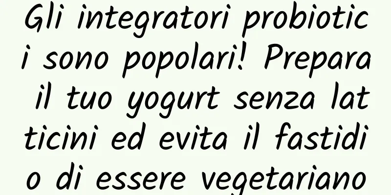 Gli integratori probiotici sono popolari! Prepara il tuo yogurt senza latticini ed evita il fastidio di essere vegetariano