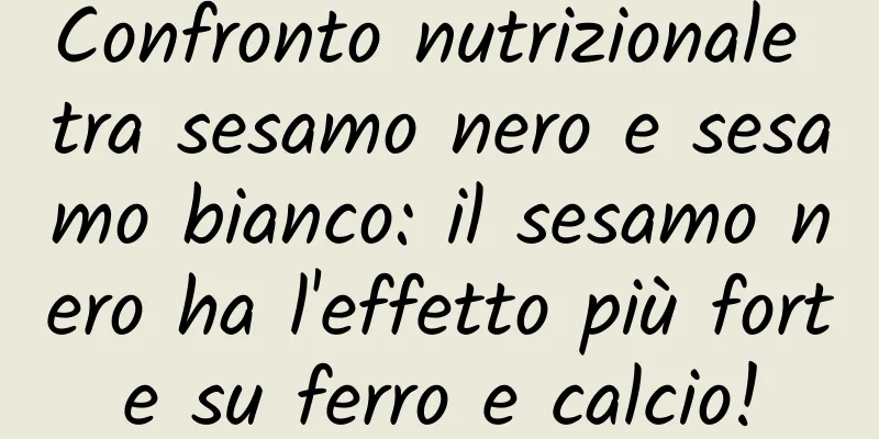 Confronto nutrizionale tra sesamo nero e sesamo bianco: il sesamo nero ha l'effetto più forte su ferro e calcio!