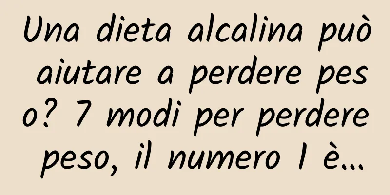 Una dieta alcalina può aiutare a perdere peso? 7 modi per perdere peso, il numero 1 è…