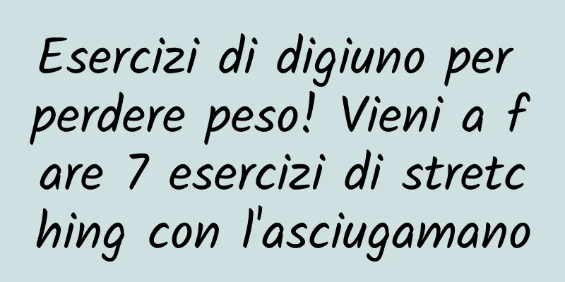 Esercizi di digiuno per perdere peso! Vieni a fare 7 esercizi di stretching con l'asciugamano
