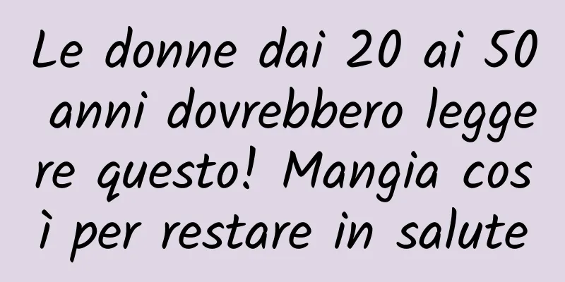 Le donne dai 20 ai 50 anni dovrebbero leggere questo! Mangia così per restare in salute