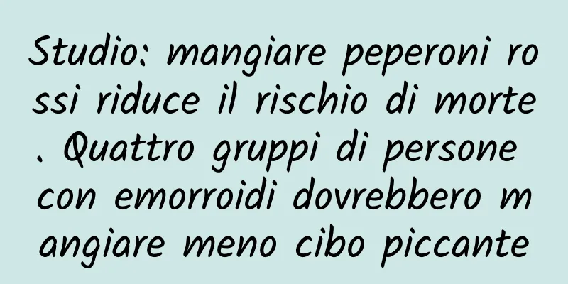 Studio: mangiare peperoni rossi riduce il rischio di morte. Quattro gruppi di persone con emorroidi dovrebbero mangiare meno cibo piccante