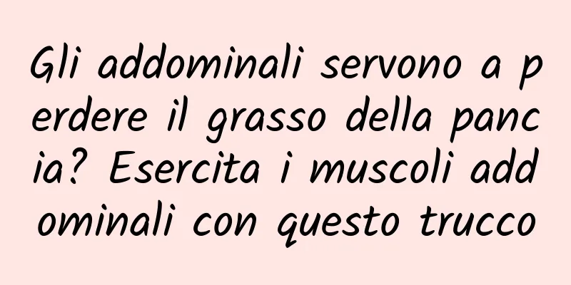 Gli addominali servono a perdere il grasso della pancia? Esercita i muscoli addominali con questo trucco
