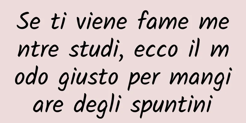 Se ti viene fame mentre studi, ecco il modo giusto per mangiare degli spuntini