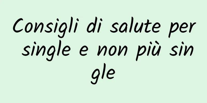 Consigli di salute per single e non più single