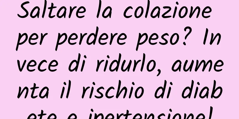 Saltare la colazione per perdere peso? Invece di ridurlo, aumenta il rischio di diabete e ipertensione!