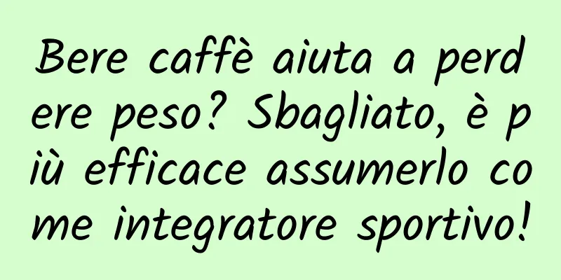 Bere caffè aiuta a perdere peso? Sbagliato, è più efficace assumerlo come integratore sportivo!