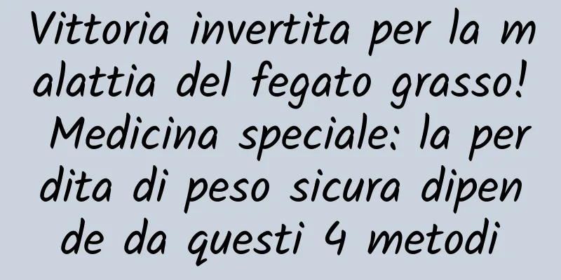 Vittoria invertita per la malattia del fegato grasso! Medicina speciale: la perdita di peso sicura dipende da questi 4 metodi