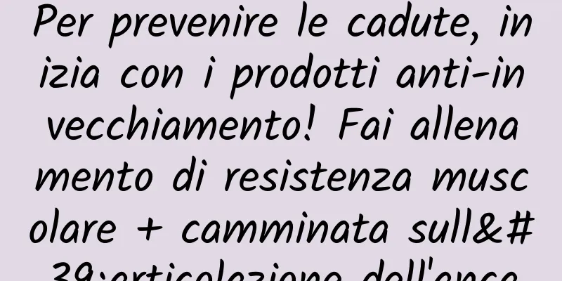 Per prevenire le cadute, inizia con i prodotti anti-invecchiamento! Fai allenamento di resistenza muscolare + camminata sull'articolazione dell'anca