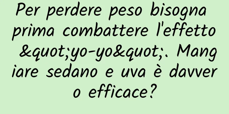 Per perdere peso bisogna prima combattere l'effetto "yo-yo". Mangiare sedano e uva è davvero efficace?