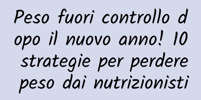 Peso fuori controllo dopo il nuovo anno! 10 strategie per perdere peso dai nutrizionisti