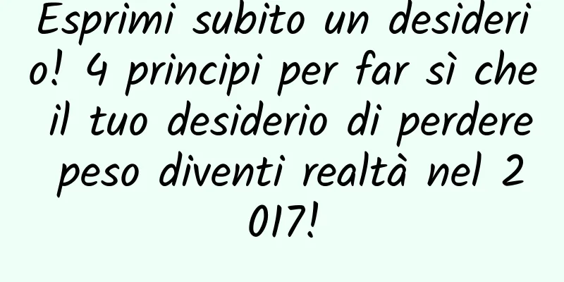 Esprimi subito un desiderio! 4 principi per far sì che il tuo desiderio di perdere peso diventi realtà nel 2017!
