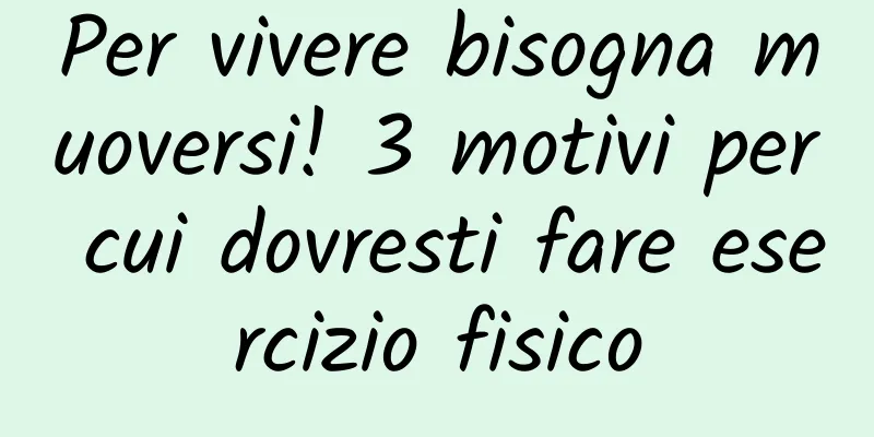 Per vivere bisogna muoversi! 3 motivi per cui dovresti fare esercizio fisico