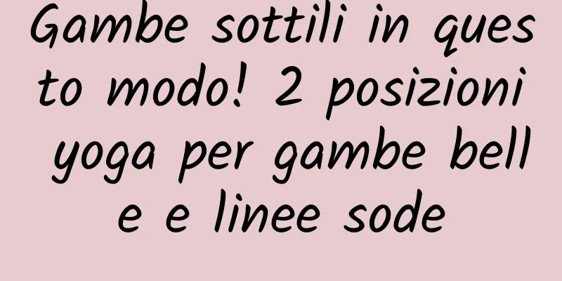 Gambe sottili in questo modo! 2 posizioni yoga per gambe belle e linee sode