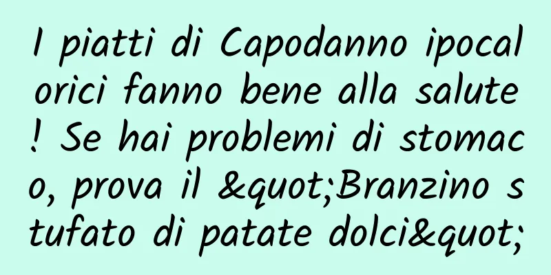 I piatti di Capodanno ipocalorici fanno bene alla salute! Se hai problemi di stomaco, prova il "Branzino stufato di patate dolci"