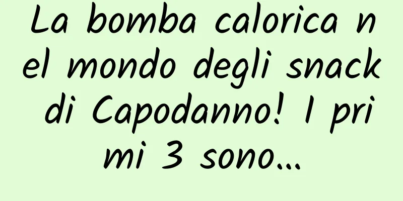 La bomba calorica nel mondo degli snack di Capodanno! I primi 3 sono…