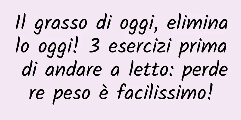 Il grasso di oggi, eliminalo oggi! 3 esercizi prima di andare a letto: perdere peso è facilissimo!