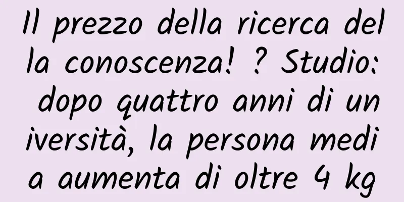 Il prezzo della ricerca della conoscenza! ? Studio: dopo quattro anni di università, la persona media aumenta di oltre 4 kg