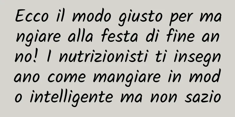 Ecco il modo giusto per mangiare alla festa di fine anno! I nutrizionisti ti insegnano come mangiare in modo intelligente ma non sazio