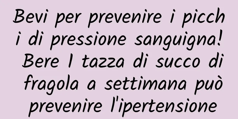 Bevi per prevenire i picchi di pressione sanguigna! Bere 1 tazza di succo di fragola a settimana può prevenire l'ipertensione