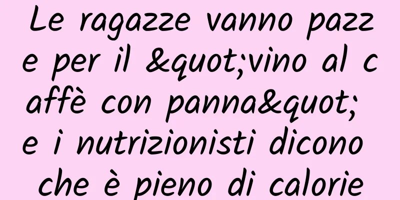 Le ragazze vanno pazze per il "vino al caffè con panna" e i nutrizionisti dicono che è pieno di calorie