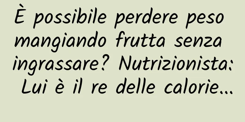 È possibile perdere peso mangiando frutta senza ingrassare? Nutrizionista: Lui è il re delle calorie...