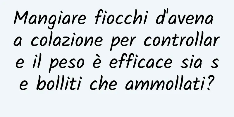 Mangiare fiocchi d'avena a colazione per controllare il peso è efficace sia se bolliti che ammollati?