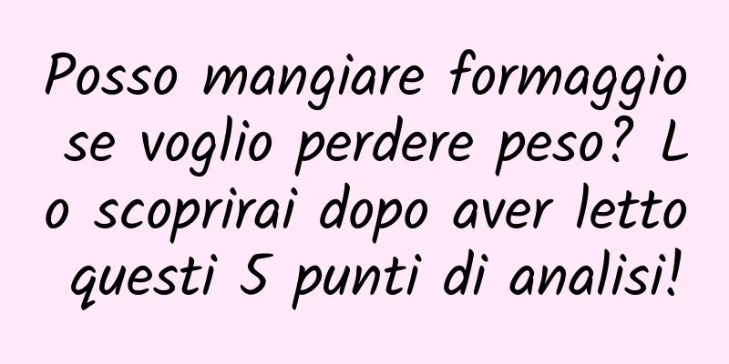 Posso mangiare formaggio se voglio perdere peso? Lo scoprirai dopo aver letto questi 5 punti di analisi!